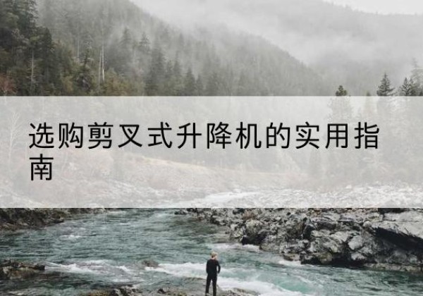 互助剪叉式升降机怎么选-选购剪叉式升降机的实用指南