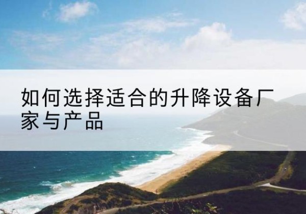 互助电动升降平台厂家-如何选择适合的升降设备厂家与产品